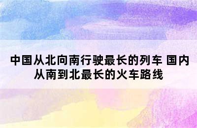 中国从北向南行驶最长的列车 国内从南到北最长的火车路线